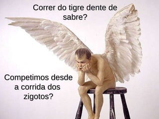 Competimos desde a corrida dos  zigotos? Correr do tigre dente de sabre? 