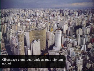 Ciberspaço é um lugar onde as ruas não tem nome? 