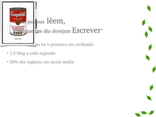 Marcar o tempo foi o primeiro ato civilizado  1,5 blog a cada segundo 20% dos ingleses em social media “ As pessoas  lêem,   porque um dia desejam  Escrever ” 