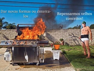 Repensarmos velhos conceitos! Dar novas formas ou enterra-los 