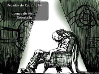 Décadas do Eu, Eu e Eu = doença do século Depressão 