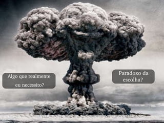 Paradoxo da escolha?   Algo que realmente  eu necessito? 