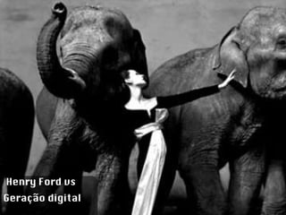 Henry Ford vs  Geração digital 