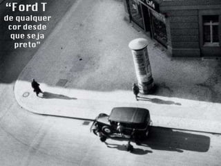 “ Ford T  de qualquer cor desde que seja preto” 