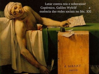 Lutar contra reis e soberanos a essência das redes sociais no Séc. XXI Lutar contra reis e soberanos! Copérnico, Galileo Wylclif  a essência das redes sociais no Séc. XXI 