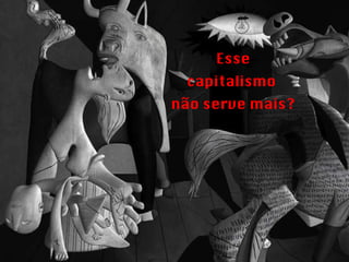 Esse capitalismo  não serve mais? 