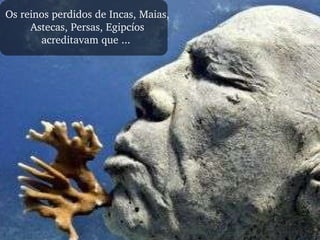 Os reinos perdidos de Incas, Maias, Astecas, Persas, Egipcíos acreditavam que ...  