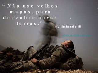 “ Não use velhos mapas, para descobrir novas terras.” @gilgiardelli  [email_address] 