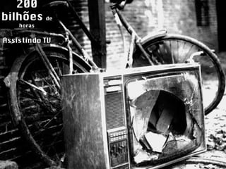 200 bilhões  de horas Assistindo TV 
