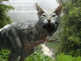 “ Vivemos o choque!  era industria  vs  era do conhecimento” 