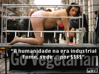 “ A humanidade na era industrial Fome, sede ... por $$$$” 