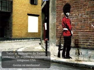 Todas as mensagens do Twitter, ganharam um arquivo na biblioteca do congresso USA Genias ou mediocres! 