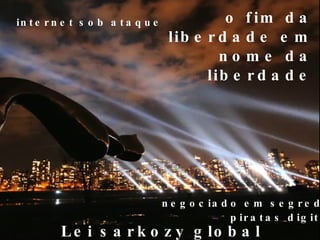 negociado em segredo Lei sarkozy global -acta piratas digitais o fim da liberdade em nome da liberdade internet sob ataque 