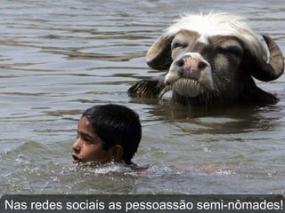 Nas redes sociais as pessoassão semi-nômades! 