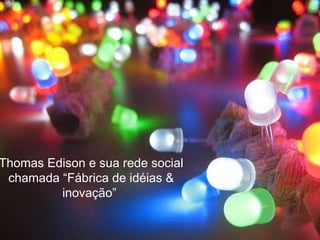 Thomas Edison e sua rede social chamada “Fábrica de idéias & inovação”  