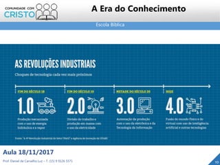 Escola Bíblica
10Prof. Daniel de Carvalho Luz – T. (15) 9 9126 5571
Aula 18/11/2017
A Era do Conhecimento
 