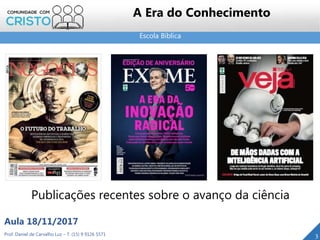 Escola Bíblica
3Prof. Daniel de Carvalho Luz – T. (15) 9 9126 5571
Aula 18/11/2017
A Era do Conhecimento
Publicações recentes sobre o avanço da ciência
 