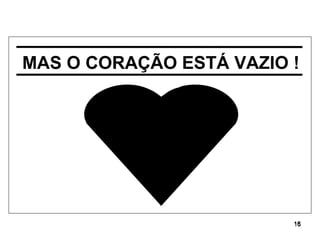 MAS O CORAÇÃO ESTÁ VAZIO ! 