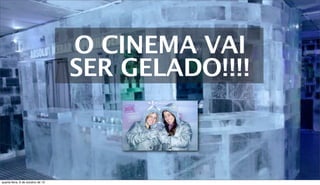 O CINEMA VAI
SER GELADO!!!!
quarta-feira, 9 de outubro de 13
 