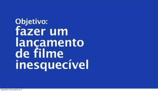 Objetivo:
fazer um
lançamento
de filme
inesquecível
quarta-feira, 9 de outubro de 13
 