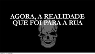 AGORA, A REALIDADE
QUE FOI PARA A RUA
quarta-feira, 9 de outubro de 13
 
