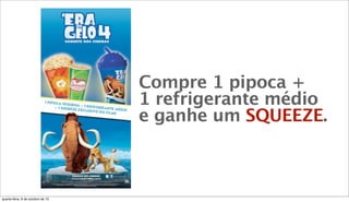 Compre 1 pipoca +
1 refrigerante médio
e ganhe um SQUEEZE.
quarta-feira, 9 de outubro de 13
 