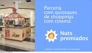Parceria
com quiosques
de shoppings
com cinema:
Nuts
premiados
referência: Fantástica Fábrica de Chocolates
quarta-feira, 9 de outubro de 13
 