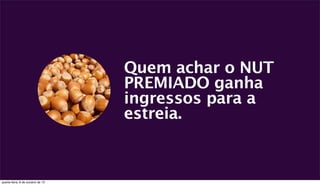 Quem achar o NUT
PREMIADO ganha
ingressos para a
estreia.
quarta-feira, 9 de outubro de 13
 