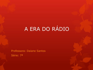 A ERA DO RÁDIO



Professora: Daiane Santos
Série: 7ª
 