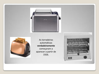 As torradeiras automáticas verdadeiramente começaram a aparecer a partir de 1926.