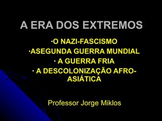 A ERA DOS EXTREMOS ,[object Object],[object Object],[object Object],[object Object],Professor Jorge Miklos 