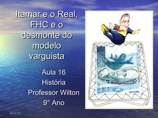 Itamar e o Real,
FHC e o
desmonte do
modelo
varguista
Aula 16
História
Professor Wilton
9° Ano
10/11/13

 