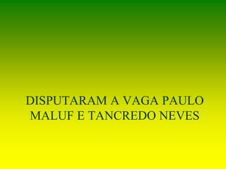 DISPUTARAM A VAGA PAULO
MALUF E TANCREDO NEVES
 