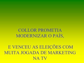 COLLOR PROMETIA
MODERNIZAR O PAÍS,
E VENCEU AS ELEIÇÕES COM
MUITA JOGADA DE MARKETING
NA TV
 