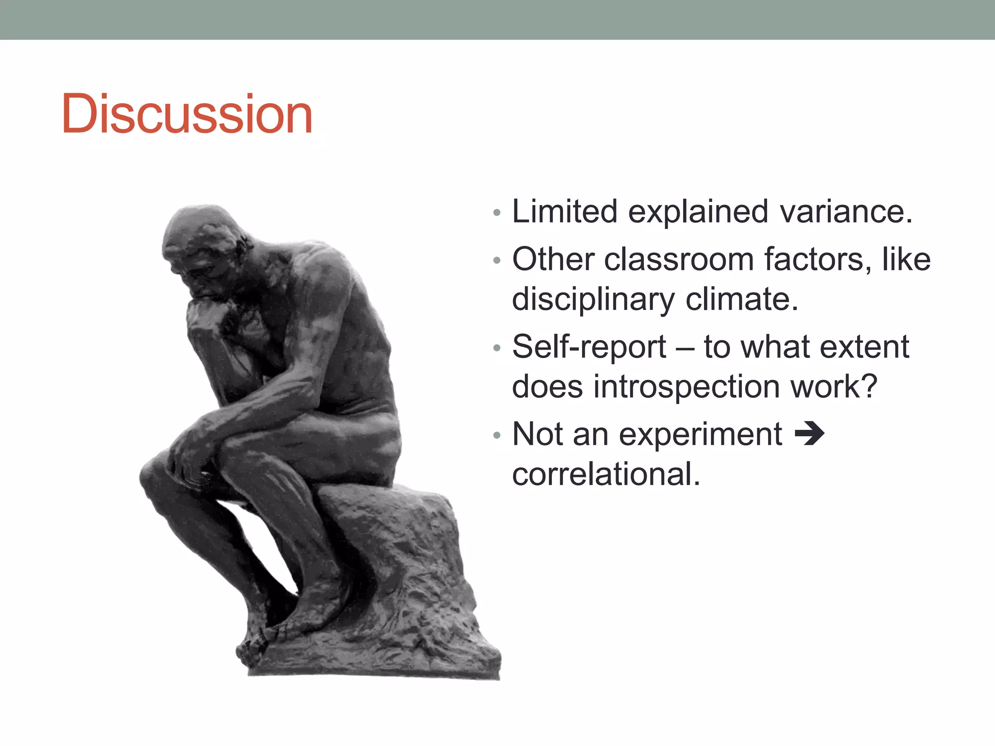 Discussion
• Limited explained variance.
• Other classroom factors, like
disciplinary climate.
• Self-report – to what extent
does introspection work?
• Not an experiment 
correlational.
 