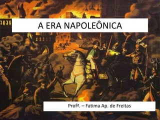 A ERA NAPOLEÔNICA
Profª. – Fatima Ap. de Freitas
 