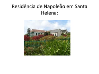 Residência de Napoleão em Santa
            Helena:
 