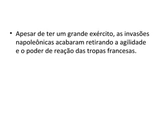 • Apesar de ter um grande exército, as invasões
napoleônicas acabaram retirando a agilidade
e o poder de reação das tropas francesas.
 