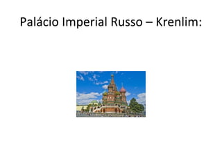 Palácio Imperial Russo – Krenlim:
 
