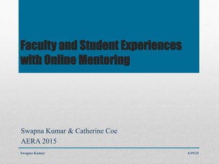 Faculty and Student Experiences
with Online Mentoring
Swapna Kumar & Catherine Coe
AERA 2015
4/19/15Swapna Kumar
 