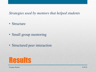 Results
Strategies used by mentors that helped students
•  Structure
•  Small group mentoring
•  Structured peer interaction
4/19/15Swapna Kumar
 