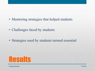 Results
•  Mentoring strategies that helped students
•  Challenges faced by students
•  Strategies used by students termed essential
4/19/15Swapna Kumar
 