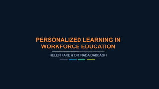 PERSONALIZED LEARNING IN
WORKFORCE EDUCATION
HELEN FAKE & DR. NADA DABBAGH
 