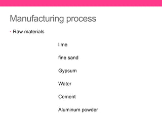 Manufacturing process
• Raw materials
lime
fine sand
Gypsum
Water
Cement
Aluminum powder
 