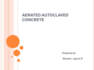 AERATED AUTOCLAVED
CONCRETE
Prepared by
Bharani rajavel N
 