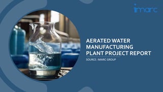 AERATED WATER
MANUFACTURING
PLANT PROJECT REPORT
SOURCE: IMARC GROUP
 
