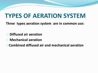 TYPES OF AERATION SYSTEM
Three types aeration system are in common use:
Diffused air aeration
Mechanical aeration
Combined diffused air and mechanical aeration
 