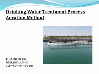 Drinking Water Treatment Process
Aeration Method
PRESENTED BY:-
DEEPANJALI SAHU
ASISTANT PROFESSOR
 