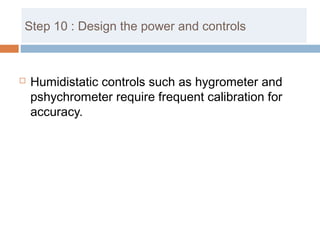 Step 10 : Design the power and controls
 Humidistatic controls such as hygrometer and
pshychrometer require frequent calibration for
accuracy.
 