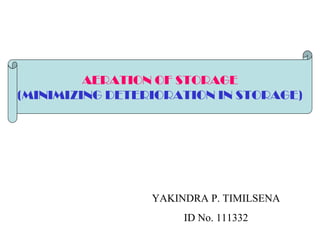 YAKINDRA P. TIMILSENA
ID No. 111332
AERATION OF STORAGE
(MINIMIZING DETERIORATION IN STORAGE)
 